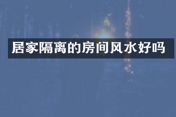 居家隔离的房间风水好吗