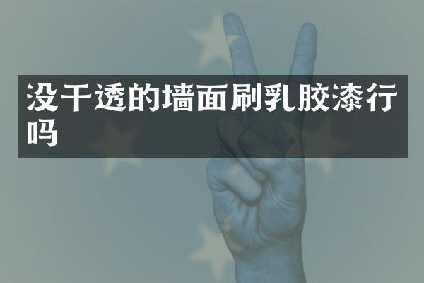 没干透的墙面刷乳胶漆行吗