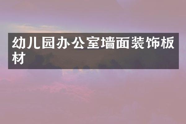幼儿园办公室墙面装饰板材