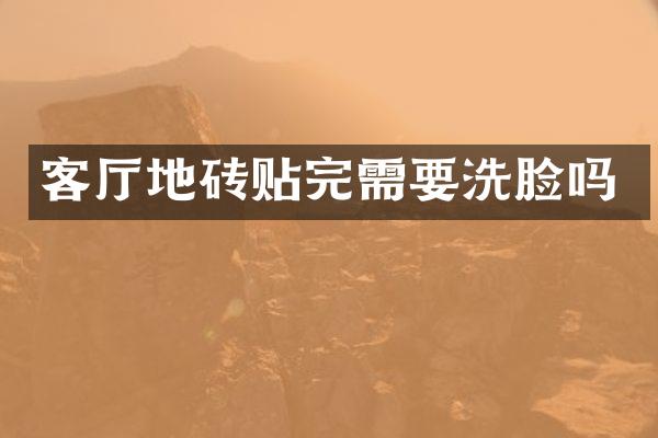 客厅地砖贴完需要洗脸吗