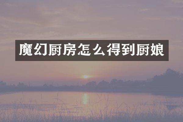 魔幻厨房怎么得到厨娘