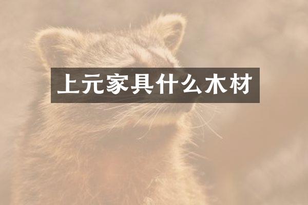上元家具什么木材