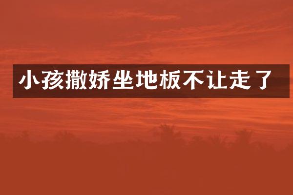 小孩撒娇坐地板不让走了