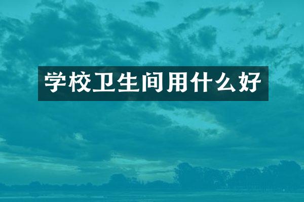 学校卫生间用什么好