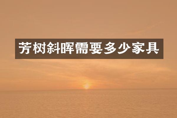 芳树斜晖需要多少家具