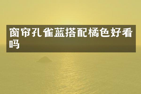 窗帘孔雀蓝搭配橘色好看吗