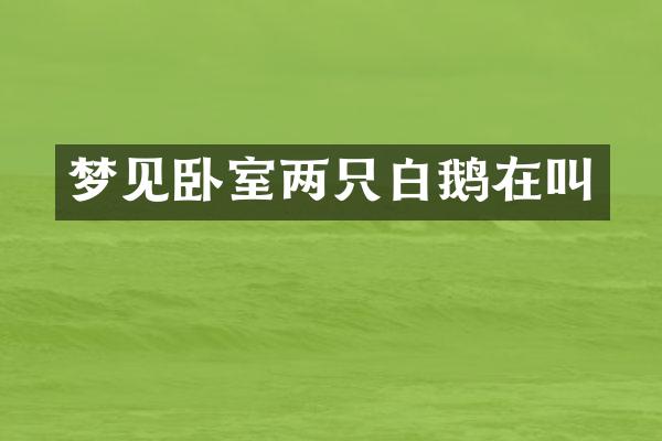 梦见卧室两只白鹅在叫