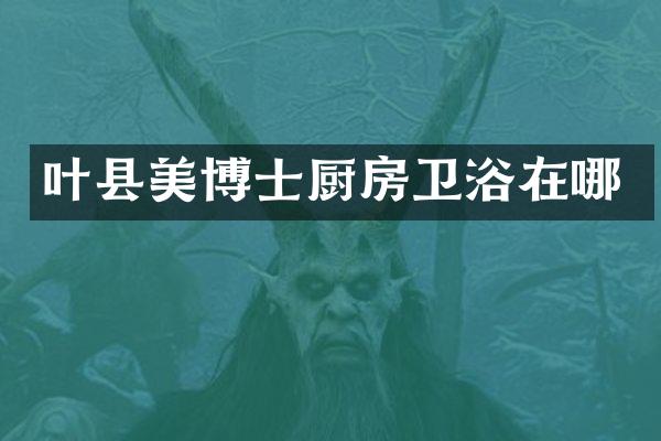 叶县美博士厨房卫浴在哪