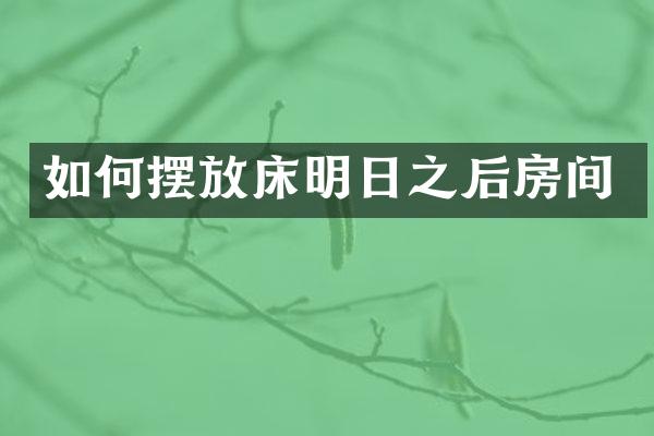 如何摆放床明日之后房间