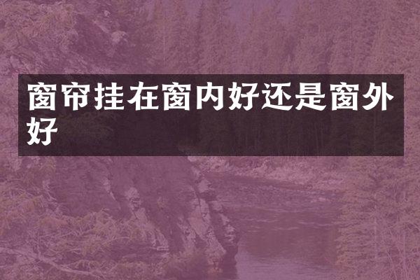 窗帘挂在窗内好还是窗外好