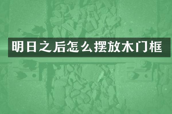 明日之后怎么摆放木门框