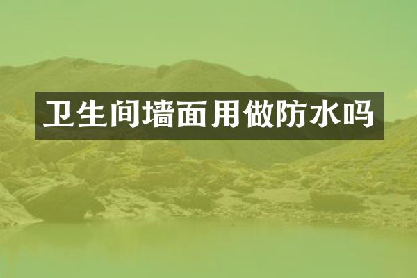 卫生间墙面用做防水吗