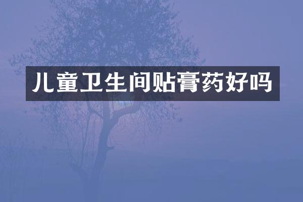 儿童卫生间贴膏药好吗