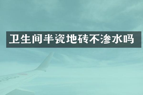 卫生间半瓷地砖不渗水吗