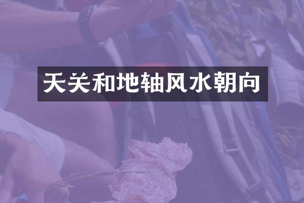 天关和地轴风水朝向