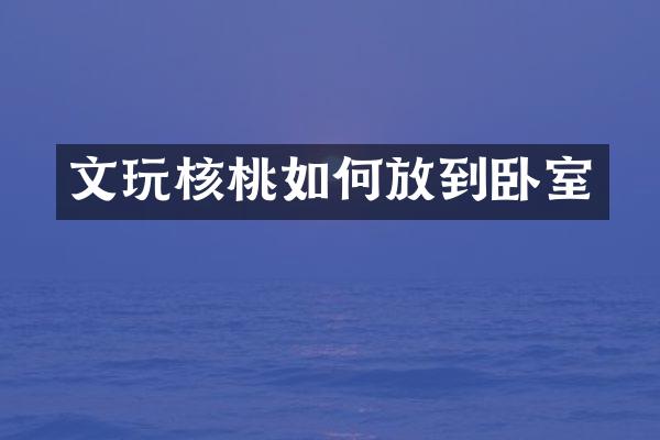 文玩核桃如何放到卧室