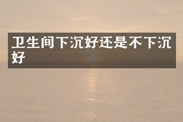 卫生间下沉好还是不下沉好