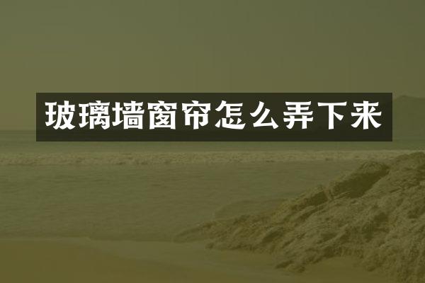 玻璃墙窗帘怎么弄下来