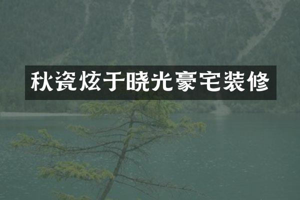 秋瓷炫于晓光豪宅装修
