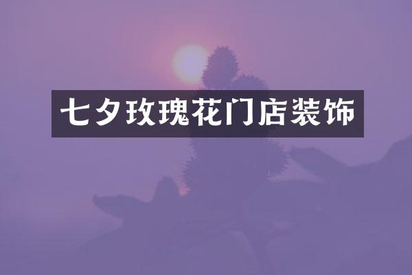 七夕玫瑰花门店装饰