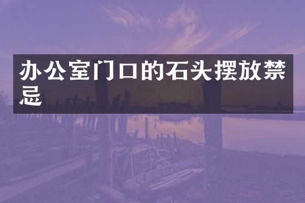 办公室门口的石头摆放禁忌