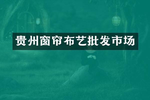 贵州窗帘布艺批发市场