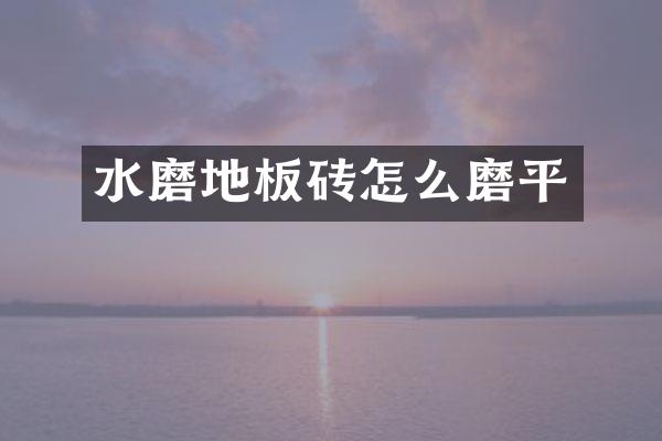 水磨地板砖怎么磨平