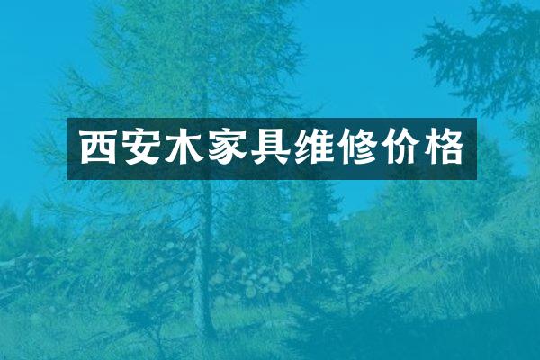 西安木家具维修价格