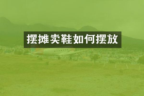 摆摊卖鞋如何摆放