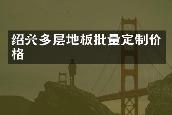绍兴多层地板批量定制价格