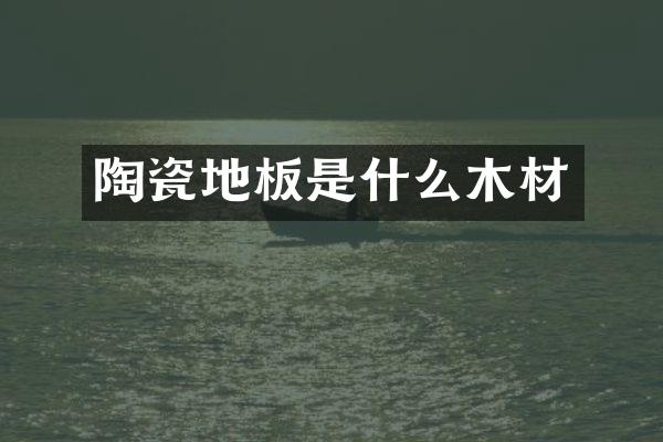陶瓷地板是什么木材