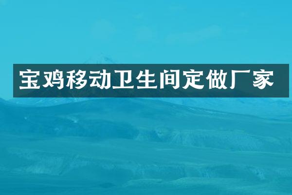 宝鸡移动卫生间定做厂家