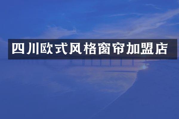 四川欧式风格窗帘加盟店