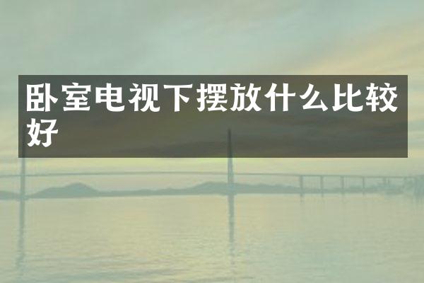 卧室电视下摆放什么比较好