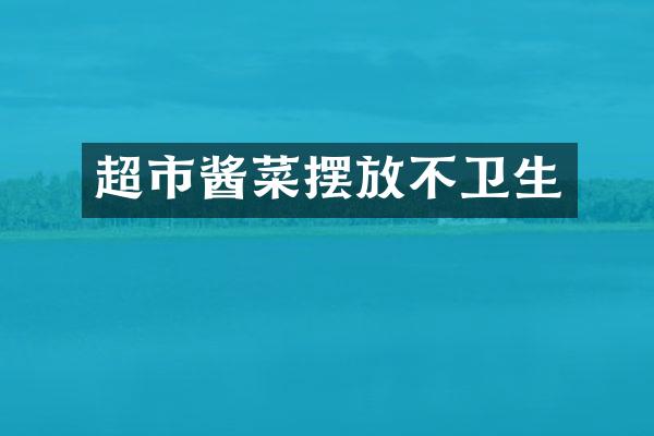 超市酱菜摆放不卫生
