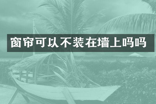 窗帘可以不装在墙上吗吗