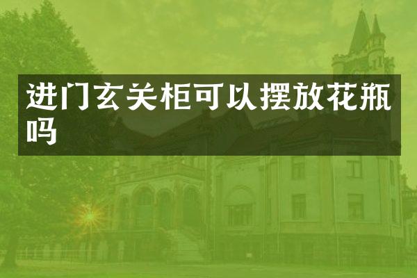 进门玄关柜可以摆放花瓶吗