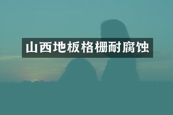 山西地板格栅耐腐蚀