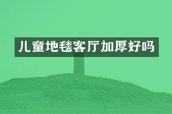儿童地毯客厅加厚好吗