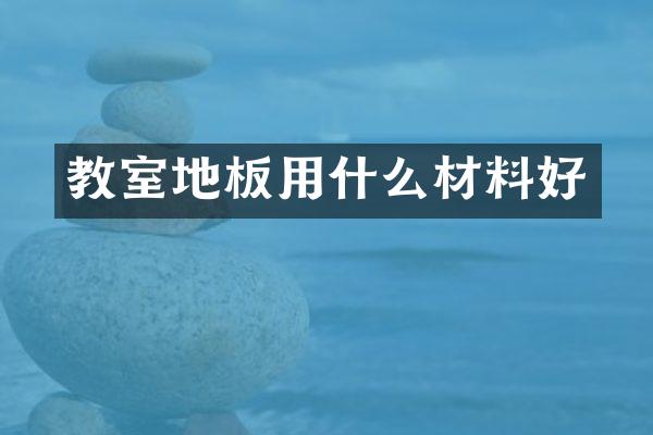 教室地板用什么材料好