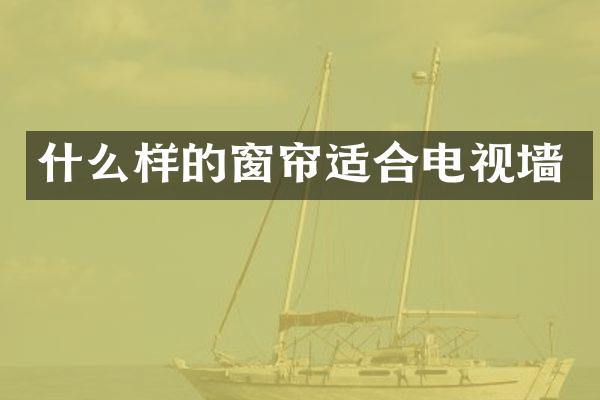 什么样的窗帘适合电视墙