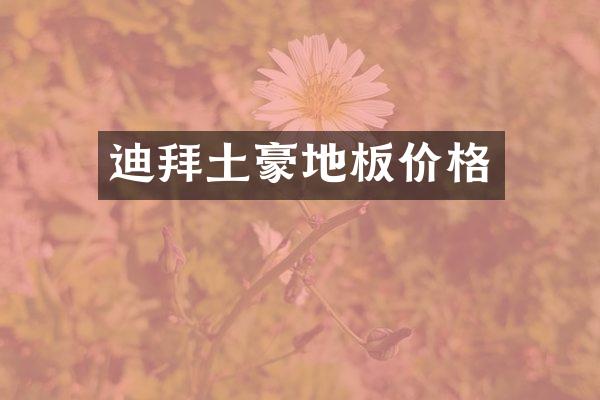 迪拜土豪地板价格