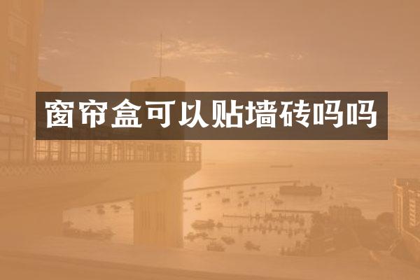 窗帘盒可以贴墙砖吗吗