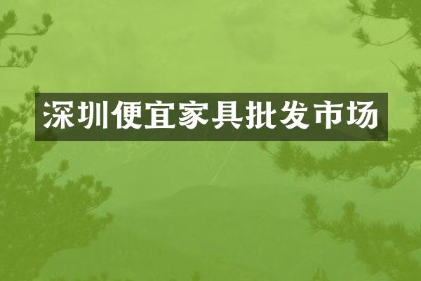 深圳便宜家具批发市场