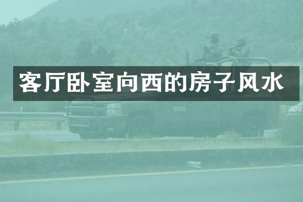 客厅卧室向西的房子风水