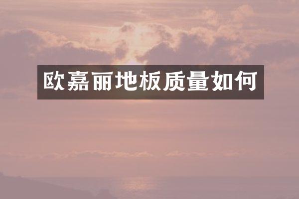 欧嘉丽地板质量如何