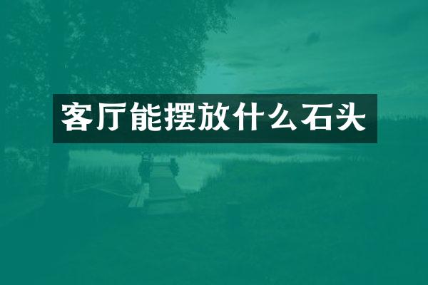 客厅能摆放什么石头
