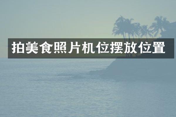 拍美食照片机位摆放位置