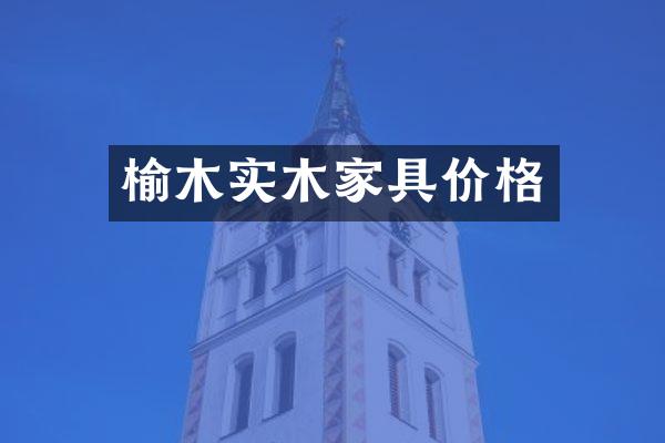 榆木实木家具价格