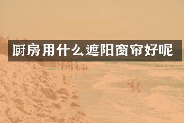 厨房用什么遮阳窗帘好呢